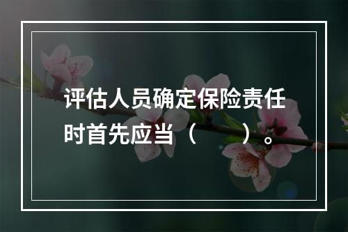 评估人员确定保险责任时首先应当（　　）。