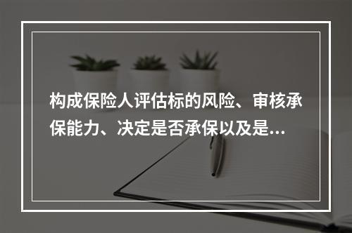 构成保险人评估标的风险、审核承保能力、决定是否承保以及是否需