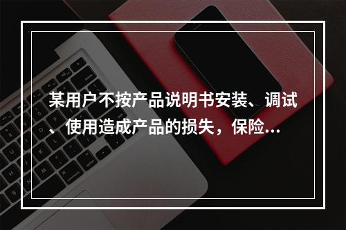 某用户不按产品说明书安装、调试、使用造成产品的损失，保险公司