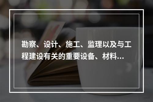 勘察、设计、施工、监理以及与工程建设有关的重要设备、材料等的