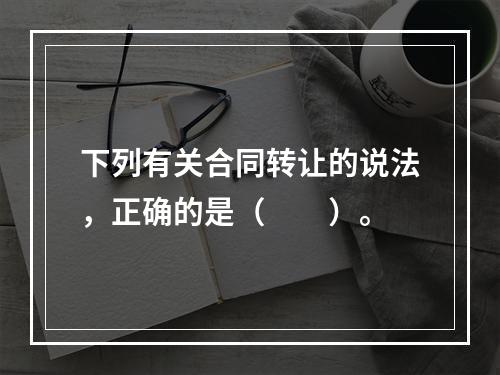 下列有关合同转让的说法，正确的是（　　）。