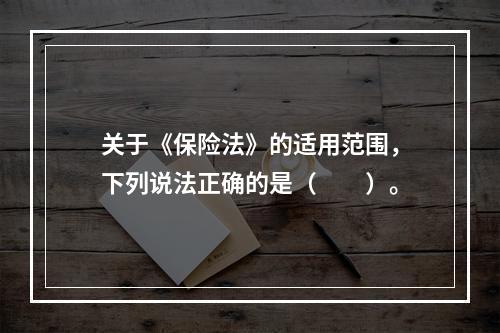 关于《保险法》的适用范围，下列说法正确的是（　　）。