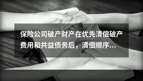 保险公司破产财产在优先清偿破产费用和共益债务后，清偿顺序为（