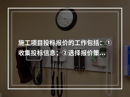 施工项目投标报价的工作包括：①收集投标信息；②选择报价策略；