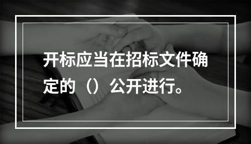 开标应当在招标文件确定的（）公开进行。