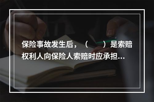 保险事故发生后，（　　）是索赔权利人向保险人索赔时应承担的提