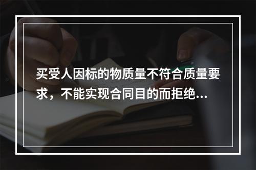 买受人因标的物质量不符合质量要求，不能实现合同目的而拒绝接受