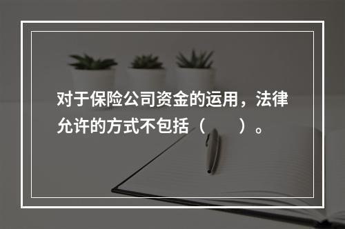 对于保险公司资金的运用，法律允许的方式不包括（　　）。