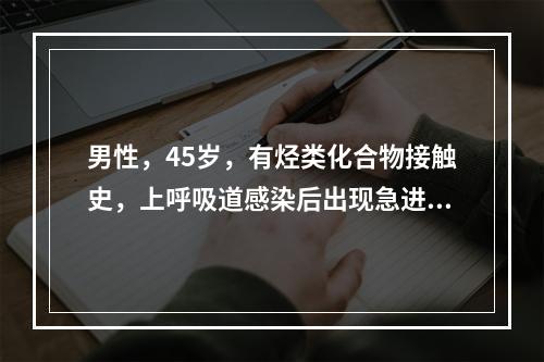 男性，45岁，有烃类化合物接触史，上呼吸道感染后出现急进性肾