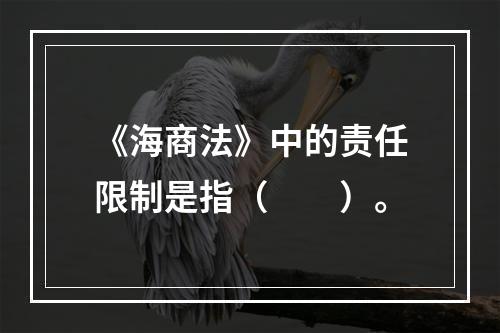 《海商法》中的责任限制是指（　　）。