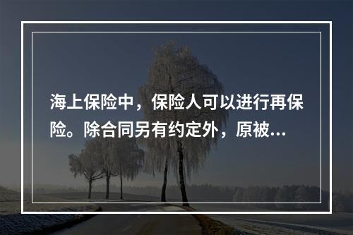 海上保险中，保险人可以进行再保险。除合同另有约定外，原被保险