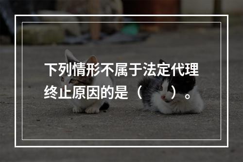 下列情形不属于法定代理终止原因的是（　　）。