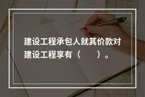 建设工程承包人就其价款对建设工程享有（　　）。