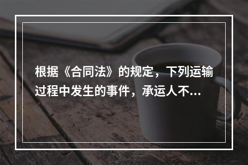 根据《合同法》的规定，下列运输过程中发生的事件，承运人不承担