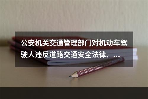 公安机关交通管理部门对机动车驾驶人违反道路交通安全法律、法规