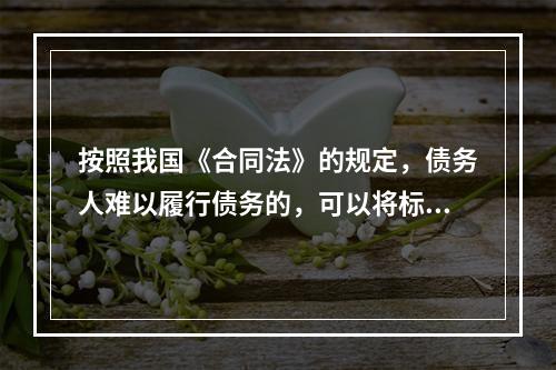 按照我国《合同法》的规定，债务人难以履行债务的，可以将标的物