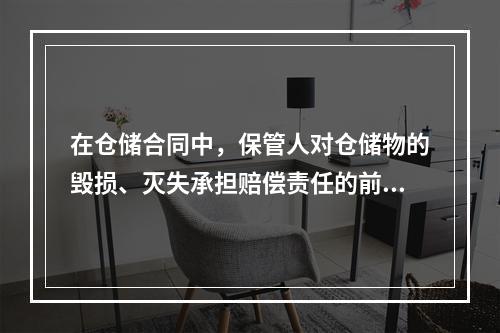 在仓储合同中，保管人对仓储物的毁损、灭失承担赔偿责任的前提是