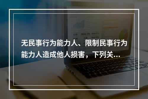 无民事行为能力人、限制民事行为能力人造成他人损害，下列关于该