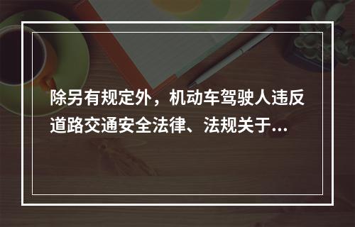 除另有规定外，机动车驾驶人违反道路交通安全法律、法规关于道路