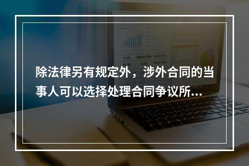 除法律另有规定外，涉外合同的当事人可以选择处理合同争议所适用