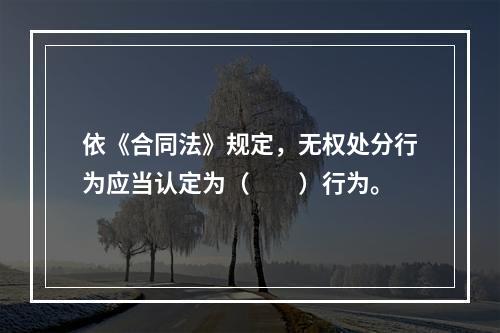 依《合同法》规定，无权处分行为应当认定为（　　）行为。