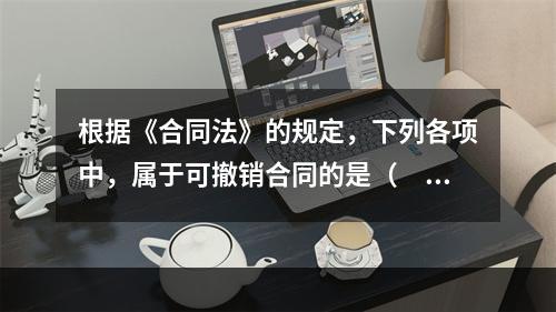 根据《合同法》的规定，下列各项中，属于可撤销合同的是（　　）