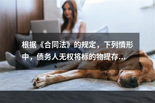 根据《合同法》的规定，下列情形中，债务人无权将标的物提存的是