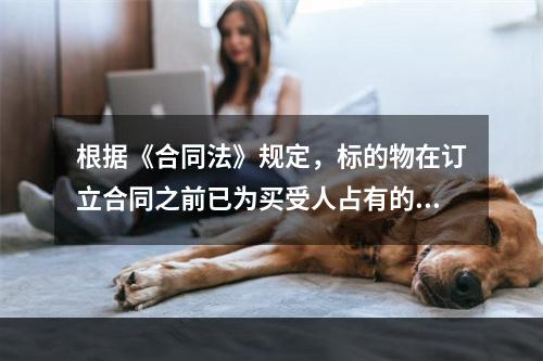 根据《合同法》规定，标的物在订立合同之前已为买受人占有的，（