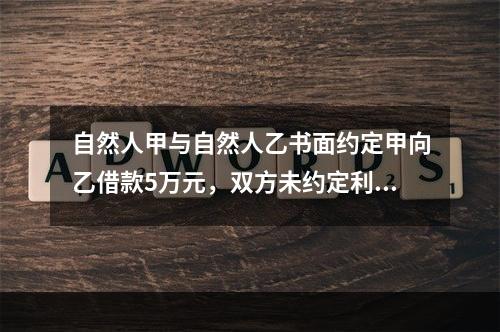 自然人甲与自然人乙书面约定甲向乙借款5万元，双方未约定利息，