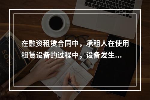 在融资租赁合同中，承租人在使用租赁设备的过程中，设备发生故障