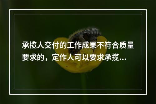 承揽人交付的工作成果不符合质量要求的，定作人可以要求承揽人承