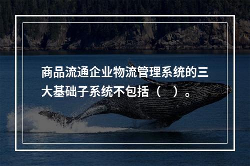 商品流通企业物流管理系统的三大基础子系统不包括（　）。