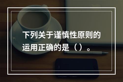 下列关于谨慎性原则的运用正确的是（ ）。