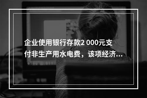 企业使用银行存款2 000元支付非生产用水电费，该项经济业务