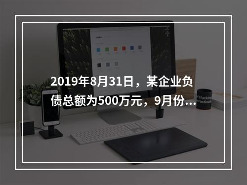 2019年8月31日，某企业负债总额为500万元，9月份收回