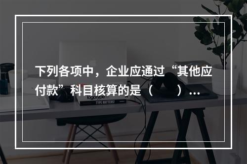 下列各项中，企业应通过“其他应付款”科目核算的是（　　）。