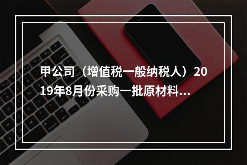 甲公司（增值税一般纳税人）2019年8月份采购一批原材料，支