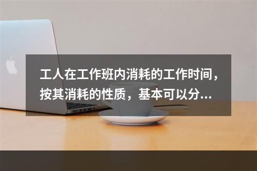 工人在工作班内消耗的工作时间，按其消耗的性质，基本可以分为（