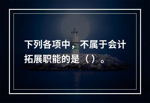 下列各项中，不属于会计拓展职能的是（ ）。