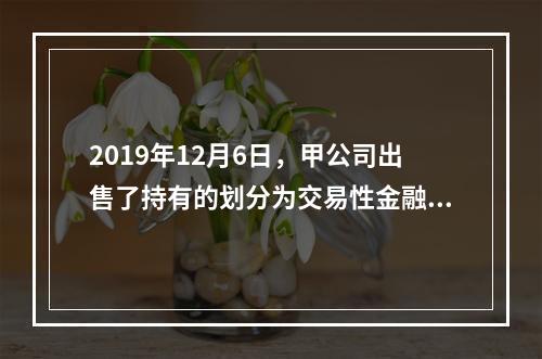 2019年12月6日，甲公司出售了持有的划分为交易性金融资产