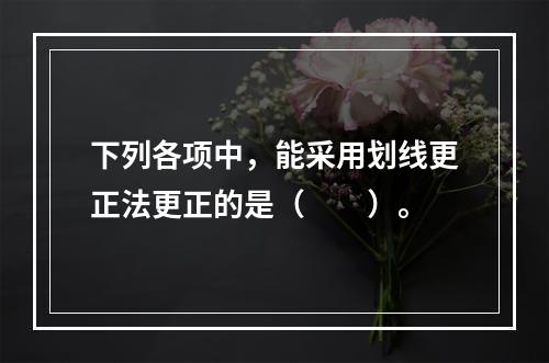 下列各项中，能采用划线更正法更正的是（　　）。