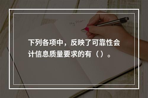 下列各项中，反映了可靠性会计信息质量要求的有（ ）。