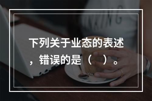 下列关于业态的表述，错误的是（　）。