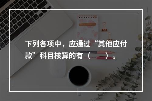 下列各项中，应通过“其他应付款”科目核算的有（　　）。