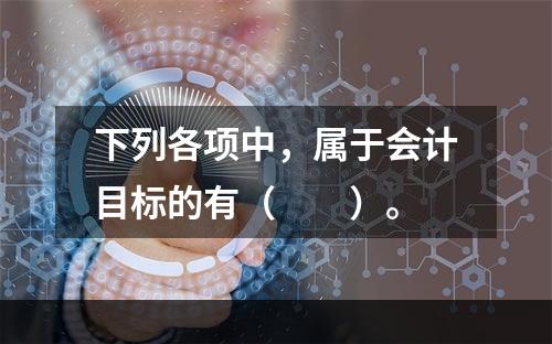 下列各项中，属于会计目标的有（　　）。