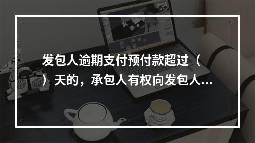 发包人逾期支付预付款超过（  ）天的，承包人有权向发包人发出