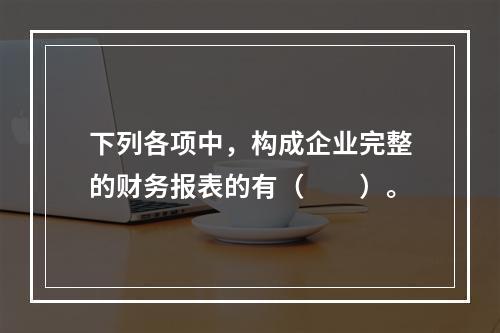 下列各项中，构成企业完整的财务报表的有（　　）。