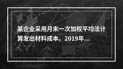 某企业采用月末一次加权平均法计算发出材料成本。2019年3月