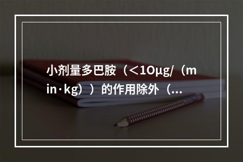 小剂量多巴胺（＜1Oμg/（min·kg））的作用除外（　　