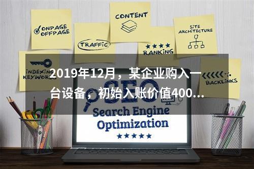 2019年12月，某企业购入一台设备，初始入账价值400万元